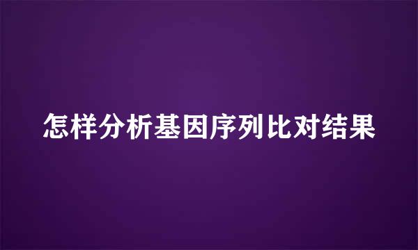 怎样分析基因序列比对结果