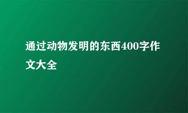 通过动物发明的东西400字作文大全