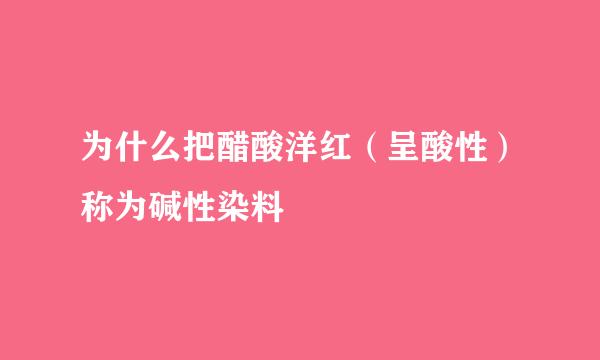 为什么把醋酸洋红（呈酸性）称为碱性染料