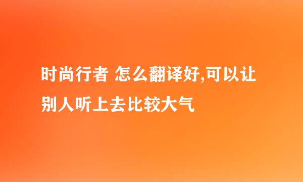 时尚行者 怎么翻译好,可以让别人听上去比较大气