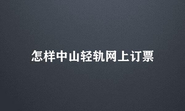 怎样中山轻轨网上订票