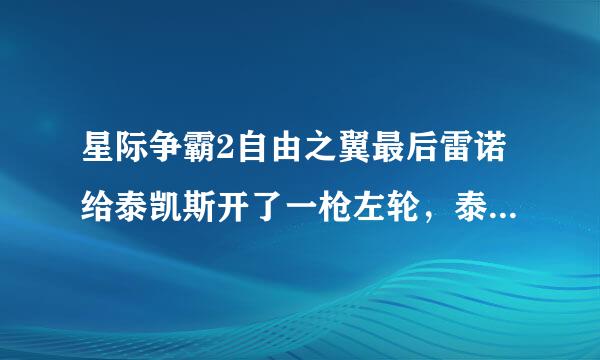 星际争霸2自由之翼最后雷诺给泰凯斯开了一枪左轮，泰凯斯到底有没有死啊？