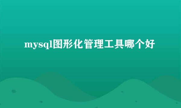 mysql图形化管理工具哪个好