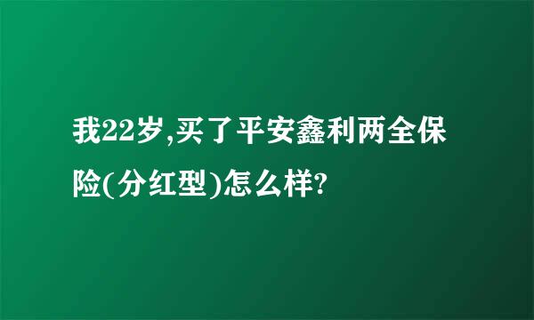 我22岁,买了平安鑫利两全保险(分红型)怎么样?