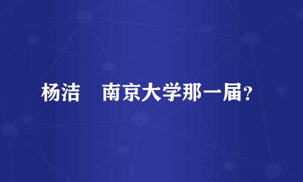 杨洁箎南京大学那一届？