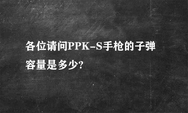 各位请问PPK-S手枪的子弹容量是多少?