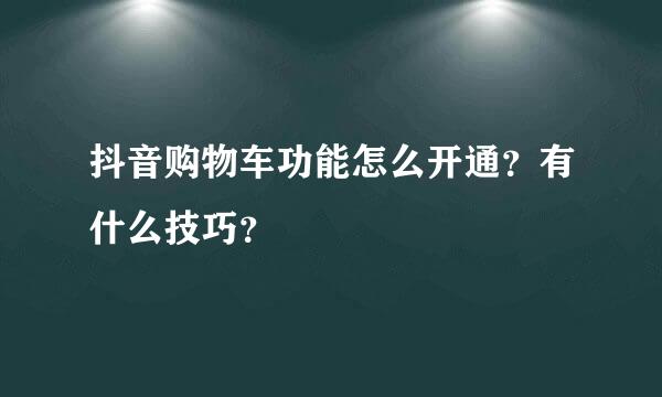 抖音购物车功能怎么开通？有什么技巧？