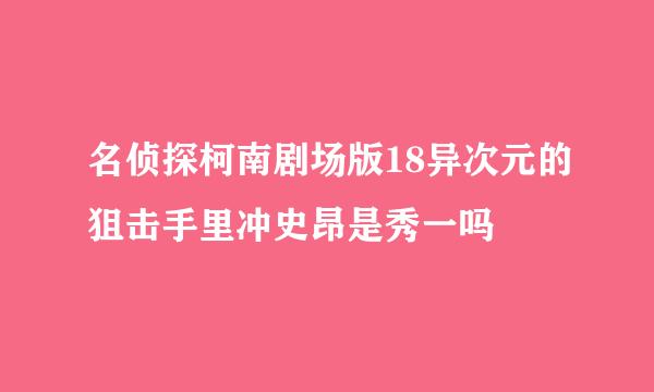 名侦探柯南剧场版18异次元的狙击手里冲史昂是秀一吗