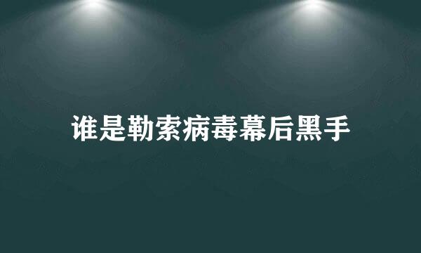 谁是勒索病毒幕后黑手