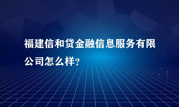 福建信和贷金融信息服务有限公司怎么样？