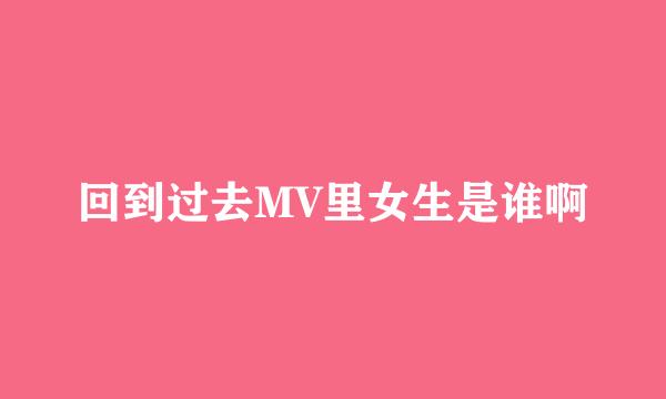 回到过去MV里女生是谁啊