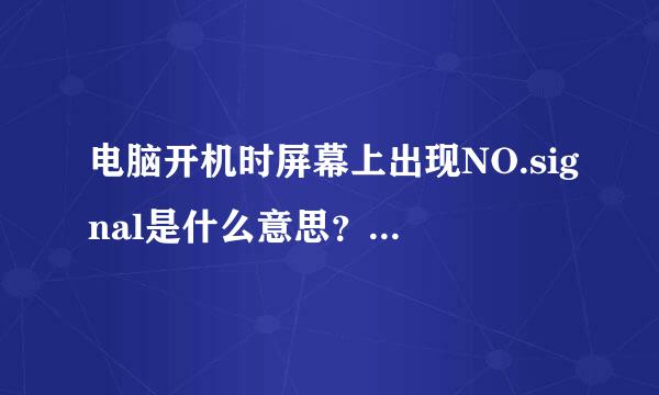 电脑开机时屏幕上出现NO.signal是什么意思？怎么样才能开机？