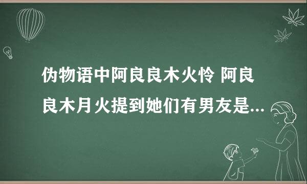 伪物语中阿良良木火怜 阿良良木月火提到她们有男友是怎么回事啊？　男朋友叫做蜡烛泽君什么的========