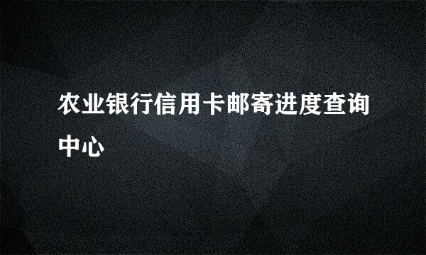 农业银行信用卡邮寄进度查询中心