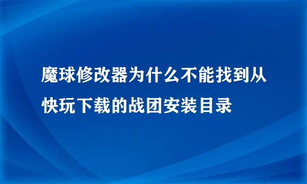 魔球修改器为什么不能找到从快玩下载的战团安装目录