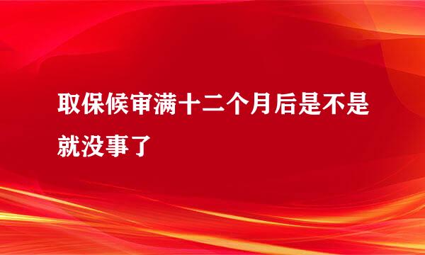 取保候审满十二个月后是不是就没事了