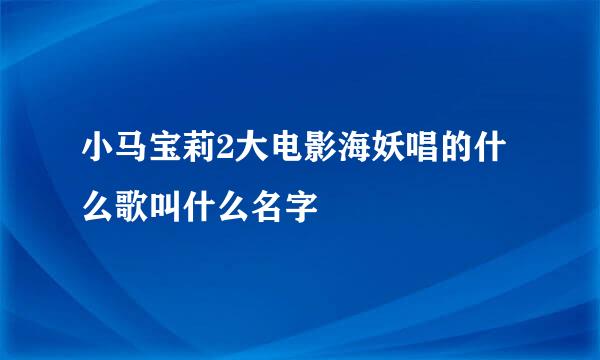 小马宝莉2大电影海妖唱的什么歌叫什么名字