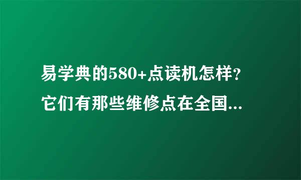 易学典的580+点读机怎样？它们有那些维修点在全国？谢谢！