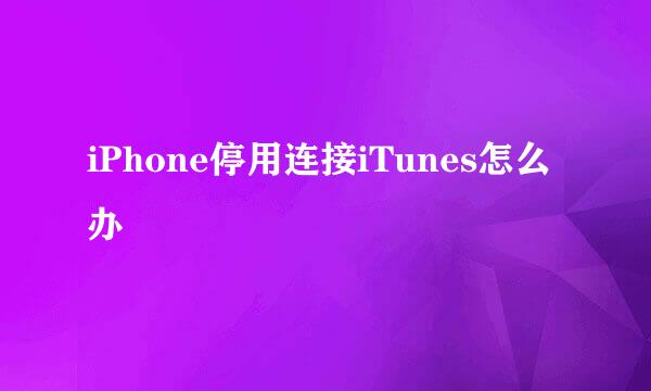 iPhone停用连接iTunes怎么办