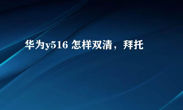 华为y516 怎样双清，拜托