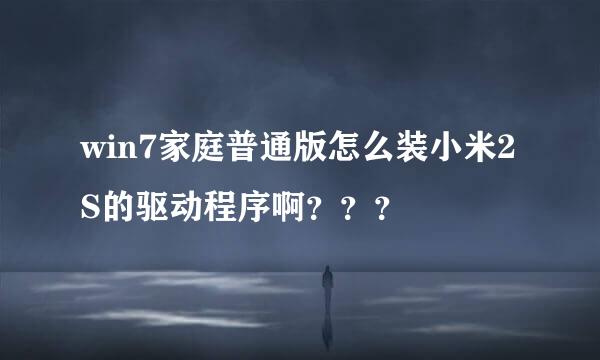 win7家庭普通版怎么装小米2S的驱动程序啊？？？