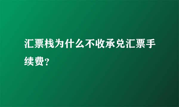 汇票栈为什么不收承兑汇票手续费？