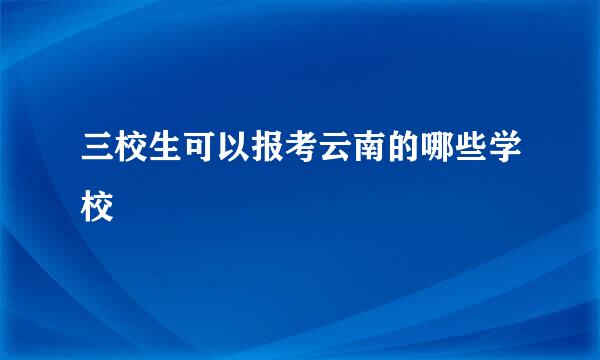 三校生可以报考云南的哪些学校