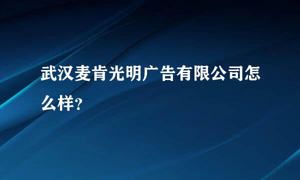 武汉麦肯光明广告有限公司怎么样？