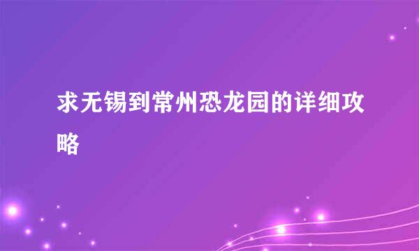 求无锡到常州恐龙园的详细攻略