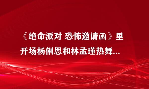 《绝命派对 恐怖邀请函》里 开场杨俐思和林孟瑾热舞时的那段DJ舞曲叫什么名字？