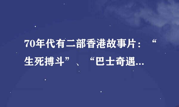 70年代有二部香港故事片：“生死搏斗”、“巴士奇遇结良缘”，风靡全国；现在还能收看得到吗？