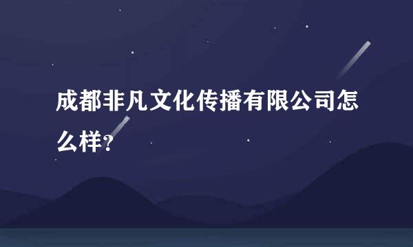 成都非凡文化传播有限公司怎么样？