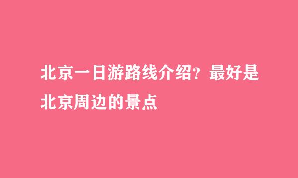 北京一日游路线介绍？最好是北京周边的景点