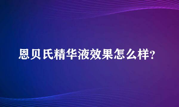 恩贝氏精华液效果怎么样？