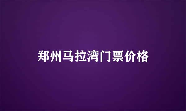 郑州马拉湾门票价格