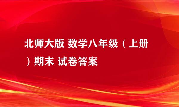 北师大版 数学八年级（上册）期末 试卷答案