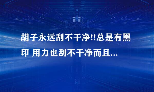 胡子永远刮不干净!!总是有黑印 用力也刮不干净而且总是刮坏!! 感觉胡子都没了还是黑！