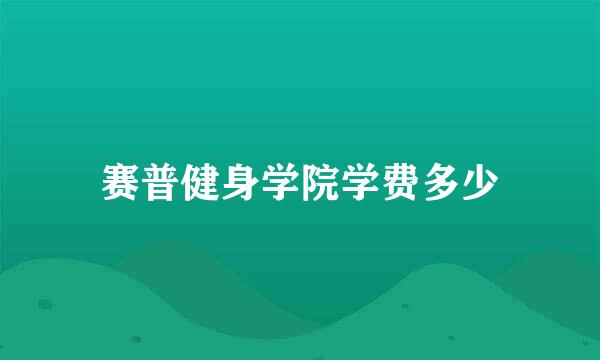 赛普健身学院学费多少