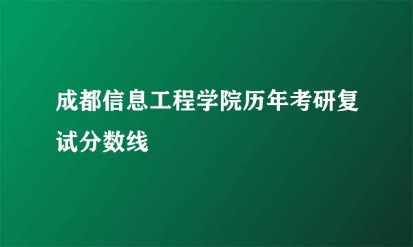 成都信息工程学院历年考研复试分数线