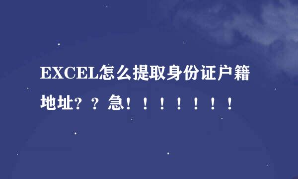 EXCEL怎么提取身份证户籍地址？？急！！！！！！！