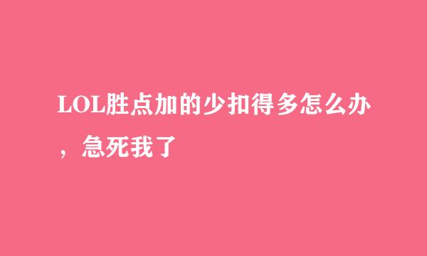 LOL胜点加的少扣得多怎么办，急死我了