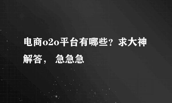 电商o2o平台有哪些？求大神解答， 急急急