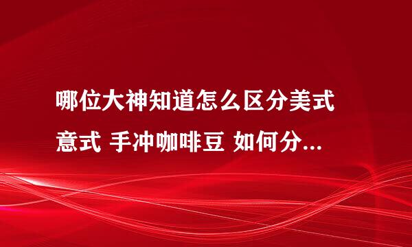 哪位大神知道怎么区分美式 意式 手冲咖啡豆 如何分类的 表示不太懂？手冲要说不也是美式的吗