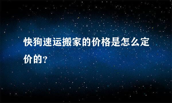 快狗速运搬家的价格是怎么定价的？