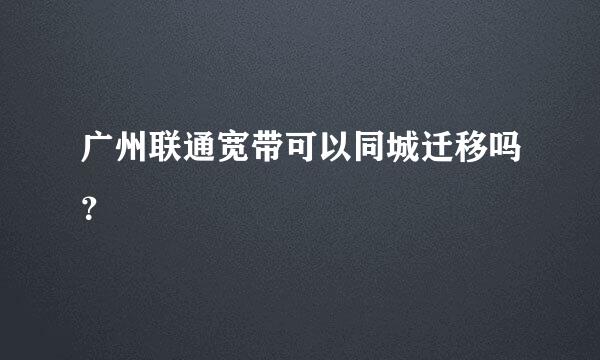 广州联通宽带可以同城迁移吗？