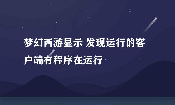 梦幻西游显示 发现运行的客户端有程序在运行