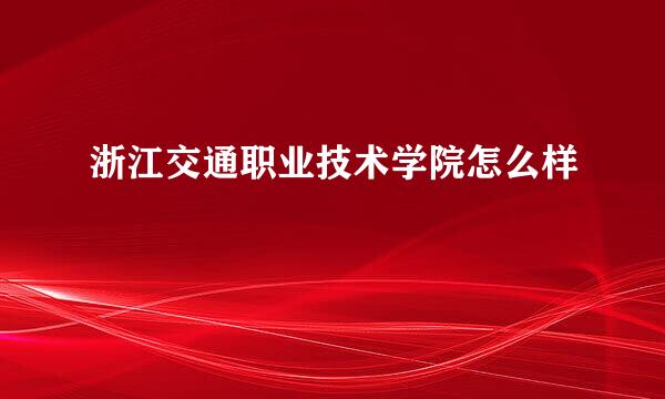 浙江交通职业技术学院怎么样