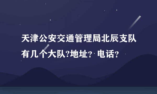 天津公安交通管理局北辰支队有几个大队?地址？电话？