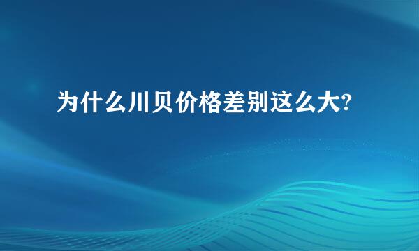 为什么川贝价格差别这么大?