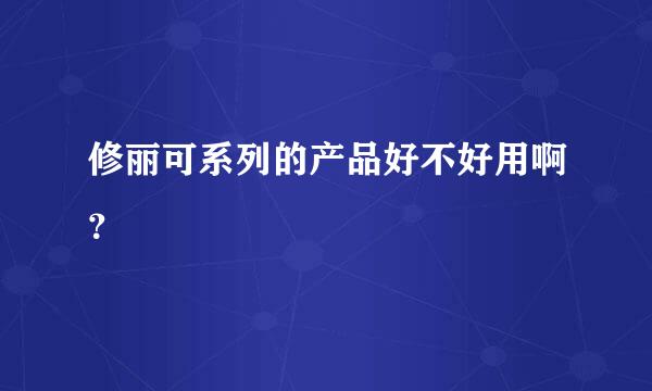 修丽可系列的产品好不好用啊？